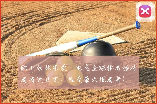 欧洲劲旅来袭!电竞全球排名榜格局将迎巨变,谁是最大搅局者!