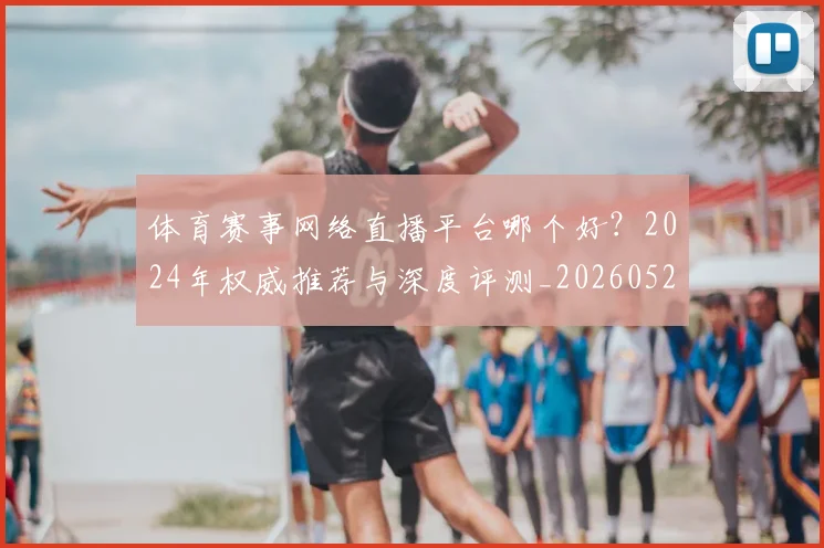 体育赛事网络直播平台哪个好?2024年权威推荐与深度评测_20260521201731