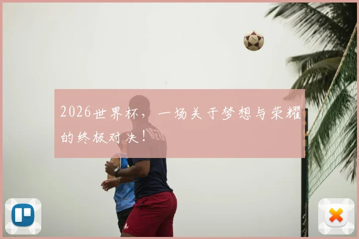 2026世界杯,一场关于梦想与荣耀的终极对决!