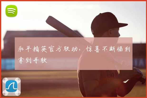 和平精英官方联动,惊喜不断福利拿到手软